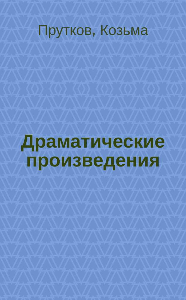 Драматические произведения; Биографические сведения; Приложения / Козьма Прутков