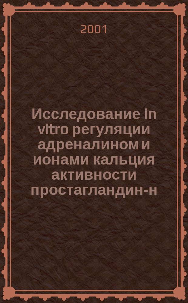 Исследование in vitro регуляции адреналином и ионами кальция активности простагландин-н-синтазы везикулярных желез барана : Автореф. дис. на соиск. учен. степ. к.б.н. : Спец. 03.00.04
