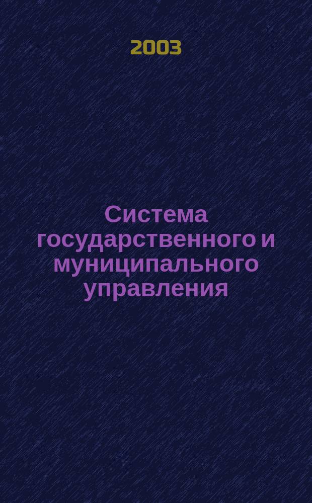 Система государственного и муниципального управления : Учеб. пособие по спец. 061000 "Гос. и муницип. упр."