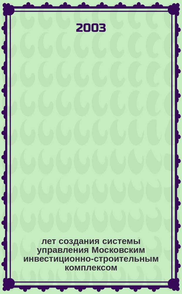15 лет создания системы управления Московским инвестиционно-строительным комплексом : Науч.-практ. конф., Москва, 23 апр. 2003 г. : Материалы конф
