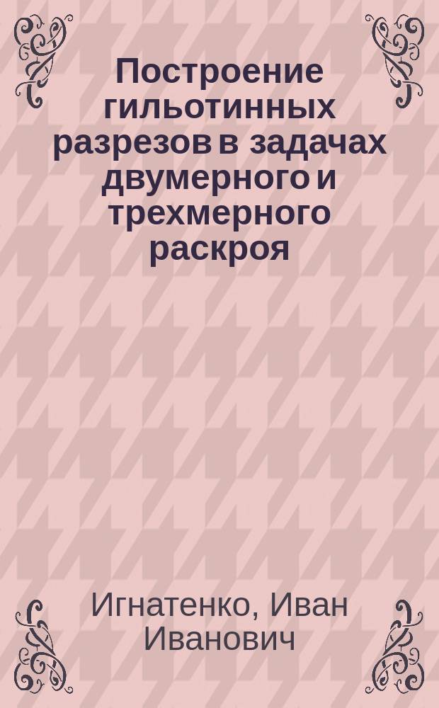 Построение гильотинных разрезов в задачах двумерного и трехмерного раскроя : Автореф. дис. на соиск. учен. степ. к.ф.-м.н. : Спец. 01.01.09