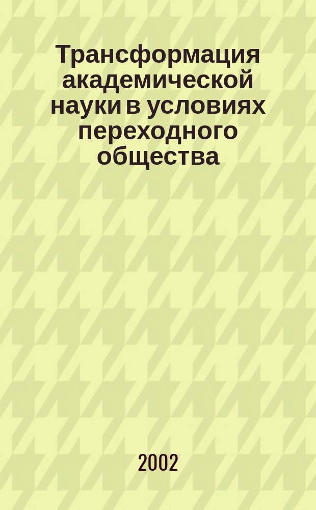 Трансформация академической науки в условиях переходного общества : (Социол. исслед. науч. центров)