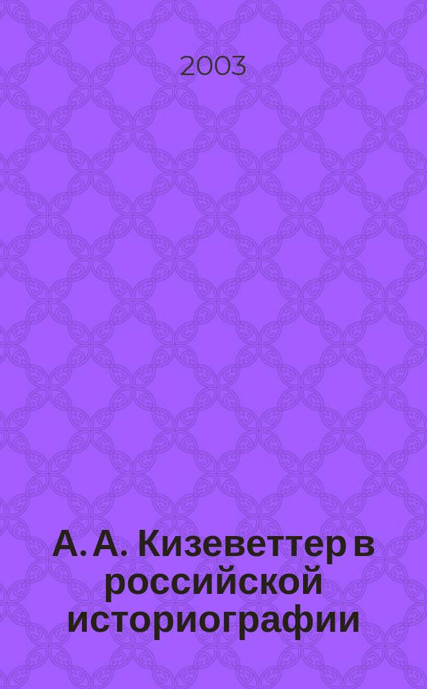 А. А. Кизеветтер в российской историографии = A.A. Kizevetter in russian historiography