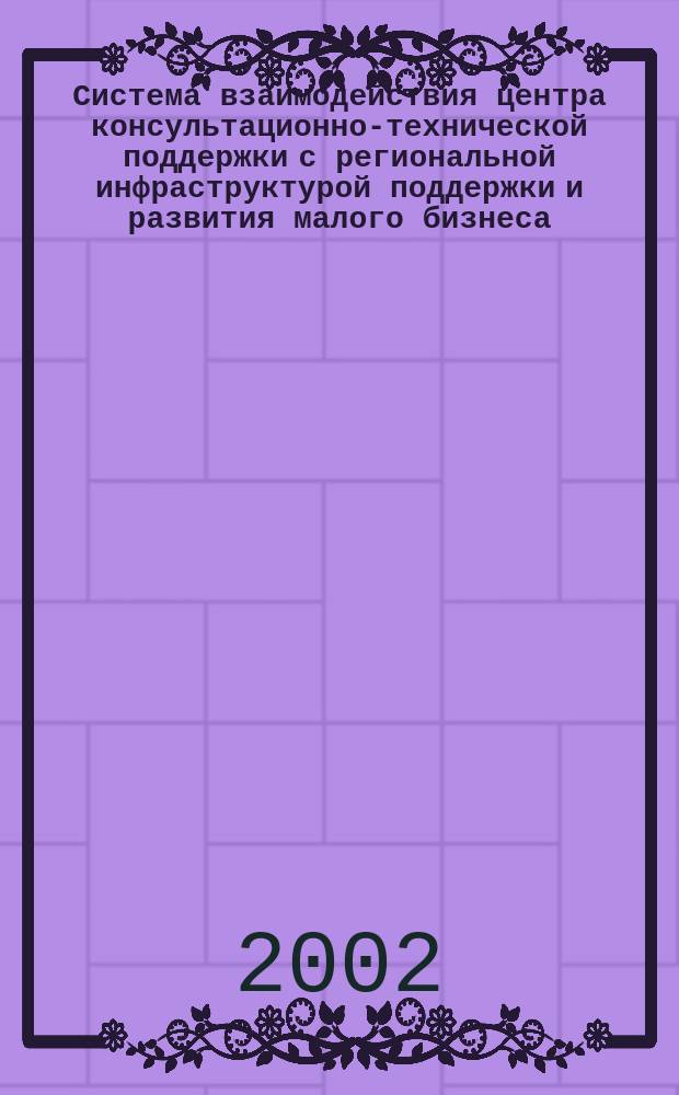 Система взаимодействия центра консультационно-технической поддержки с региональной инфраструктурой поддержки и развития малого бизнеса : Метод. рекомендации