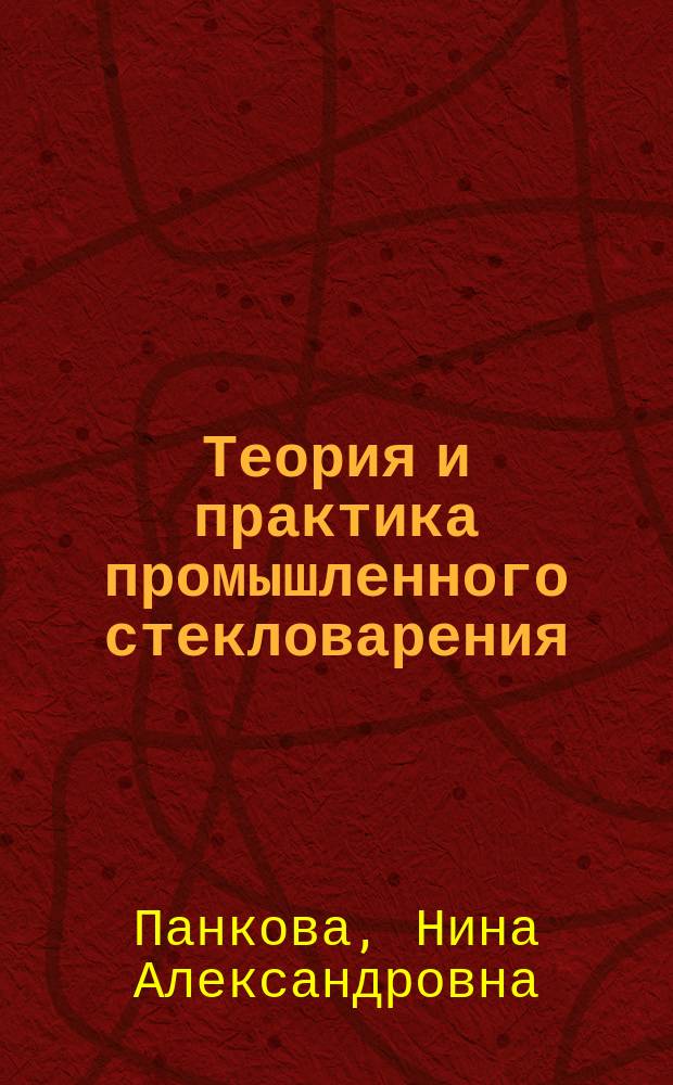 Теория и практика промышленного стекловарения : Учеб. пособие для студентов вузов, обучающихся по хим.-технол. направлению подгот. дипломир. специалистов