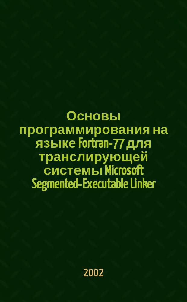 Основы программирования на языке Fortran-77 для транслирующей системы Microsoft Segmented-Executable Linker, Version 5.15 (1984-1991)