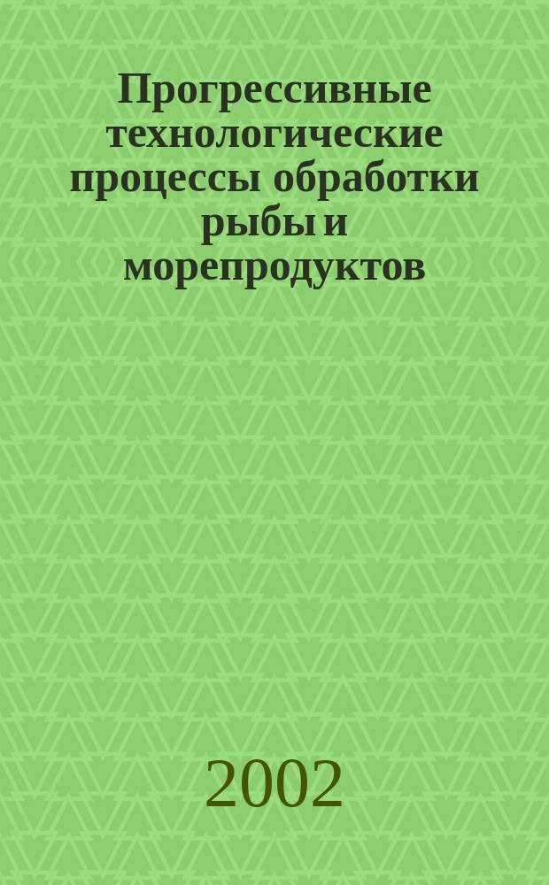Прогрессивные технологические процессы обработки рыбы и морепродуктов = Progressive technological processing of fish and sea products : Межвуз. сб. науч. тр