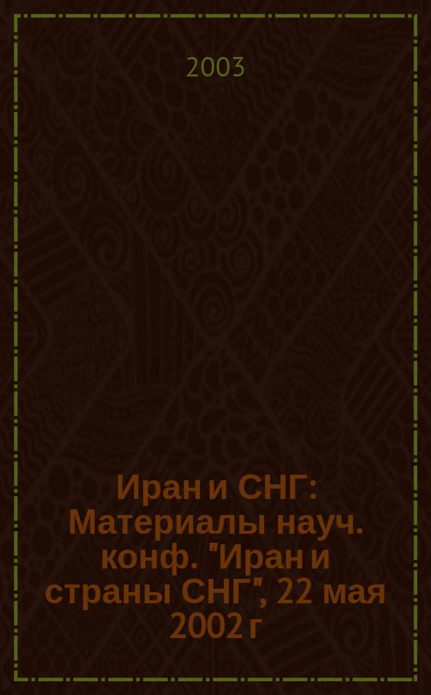 Иран и СНГ : Материалы науч. конф. "Иран и страны СНГ", 22 мая 2002 г