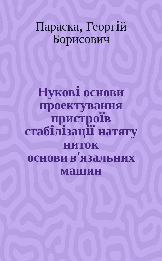 Нуковi основи проектування пристроïв стабiлiзацiï натягу ниток основи в'язальних машин : Автореф. дис. на соиск. учен. степ. д.т.н. : Спец. 05.05.10