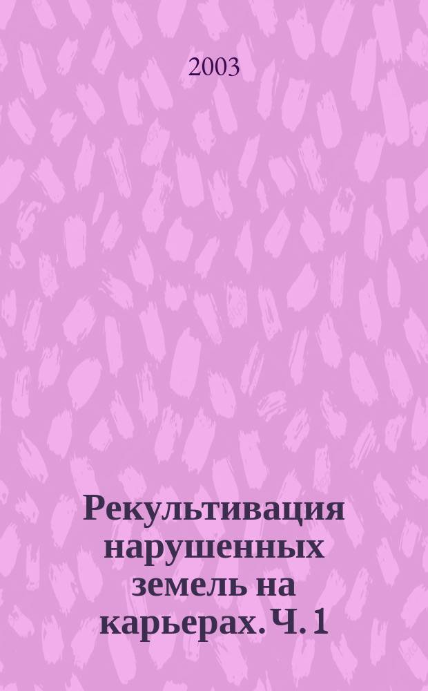 Рекультивация нарушенных земель на карьерах. Ч. 1 : Основные требования к рекультивации нарушенных земель