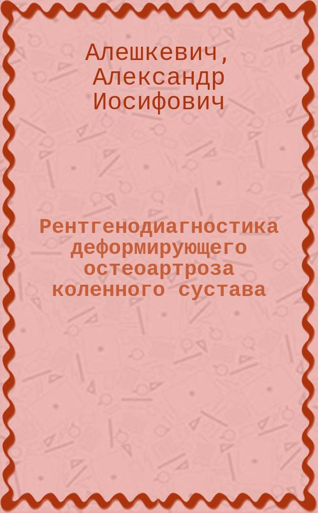 Рентгенодиагностика деформирующего остеоартроза коленного сустава : Автореф. дис. на соиск. учен. степ. к.м.н. : Спец. 14.00.19