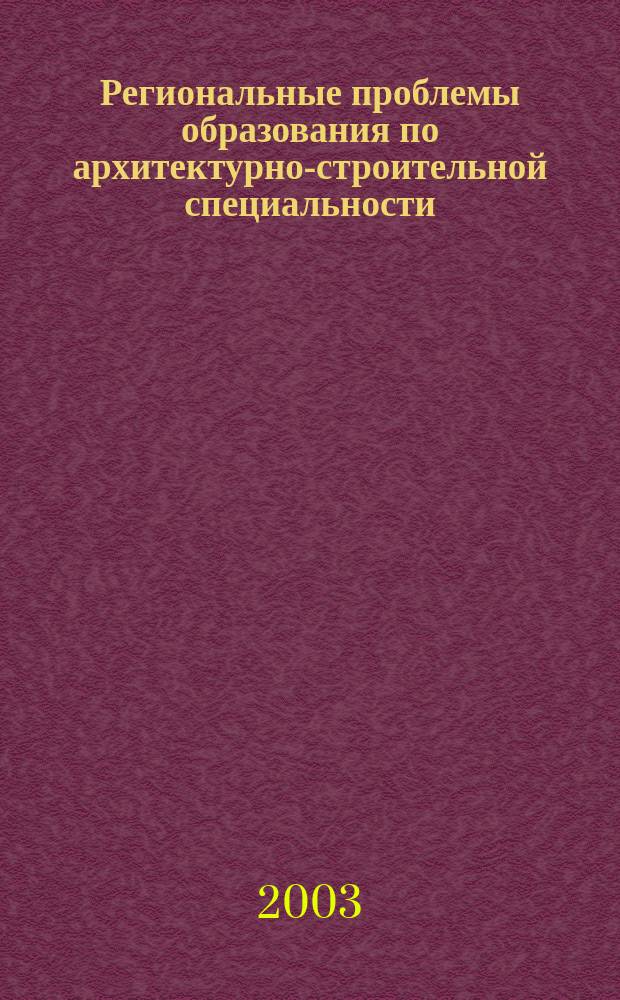 Региональные проблемы образования по архитектурно-строительной специальности : (Материалы науч. конф.)
