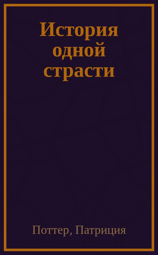История одной страсти : Роман