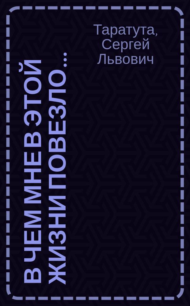 В чем мне в этой жизни повезло... : Избранное : Стихотворения и рассказы