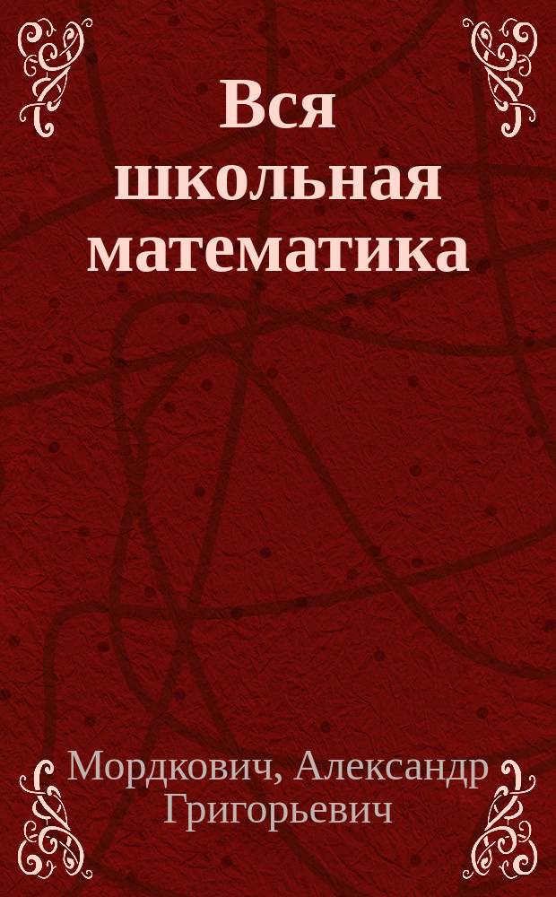 Вся школьная математика : Коротко о самом важном : Учеб. пособие для учащихся 5-11 кл. общеобразоват. учеб. заведений