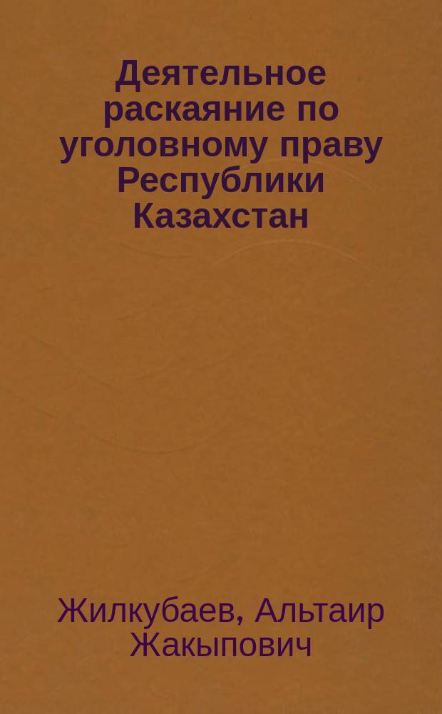 Деятельное раскаяние по уголовному праву Республики Казахстан : Автореф. дис. на соиск. учен. степ. к.ю.н. : Спец. 12.00.08