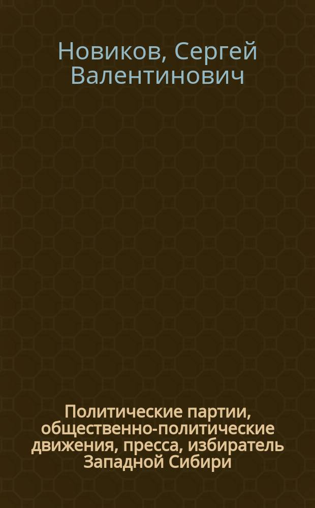 Политические партии, общественно-политические движения, пресса, избиратель Западной Сибири: проблемы взаимовлияния, 1988-1996 гг.