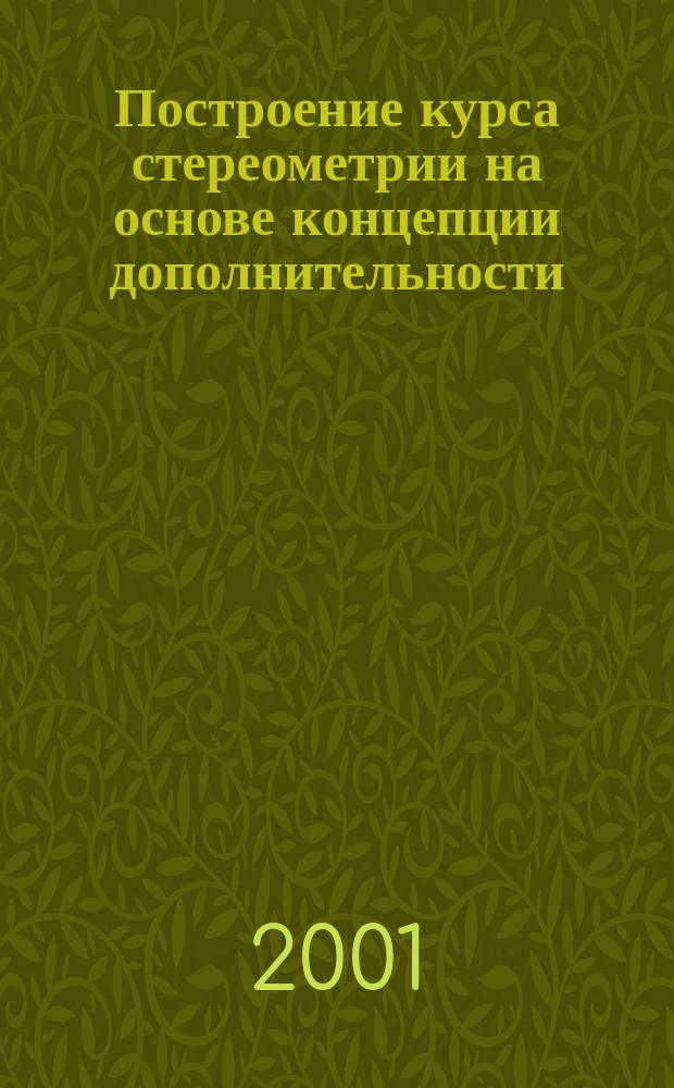 Построение курса стереометрии на основе концепции дополнительности : Автореф. дис. на соиск. учен. степ. д.п.н. : Спец. 13.00.02