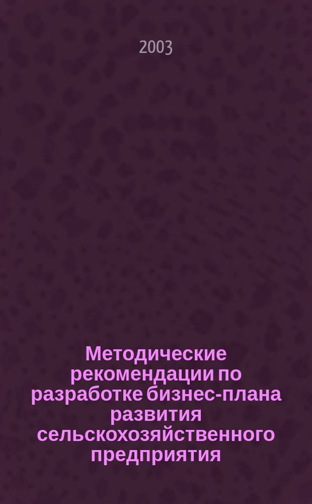 Методические рекомендации по разработке бизнес-плана развития сельскохозяйственного предприятия, крестьянского (фермерского) хозяйства