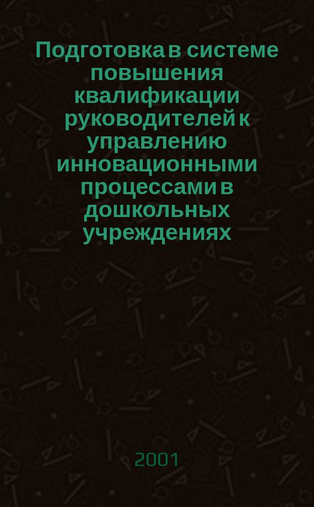 Подготовка в системе повышения квалификации руководителей к управлению инновационными процессами в дошкольных учреждениях : Автореф. дис. на соиск. учен. степ. к.п.н. : Спец. 13.00.01