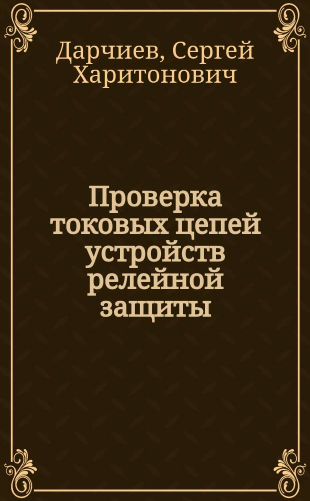Проверка токовых цепей устройств релейной защиты : Учеб. пособие по дисциплине "Сооружение, монтаж и эксплуатация устройств электроснабжения" : Для студентов вузов ж.-д. трансп. спец. 101800 "Электроснабжение ж.-д. трансп."