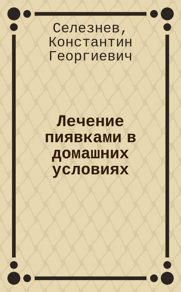Лечение пиявками в домашних условиях : Эффектив. и безопас. средство