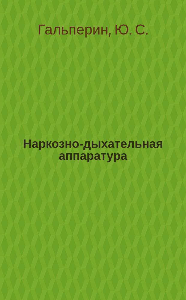 Наркозно-дыхательная аппаратура : Устройство, разработка, эксплуатация