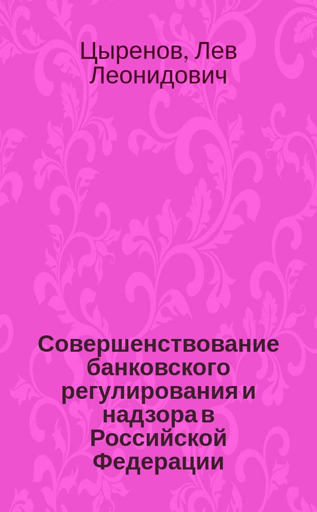 Совершенствование банковского регулирования и надзора в Российской Федерации : Автореф. дис. на соиск. учен. степ. к.э.н. : Спец. 08.00.10