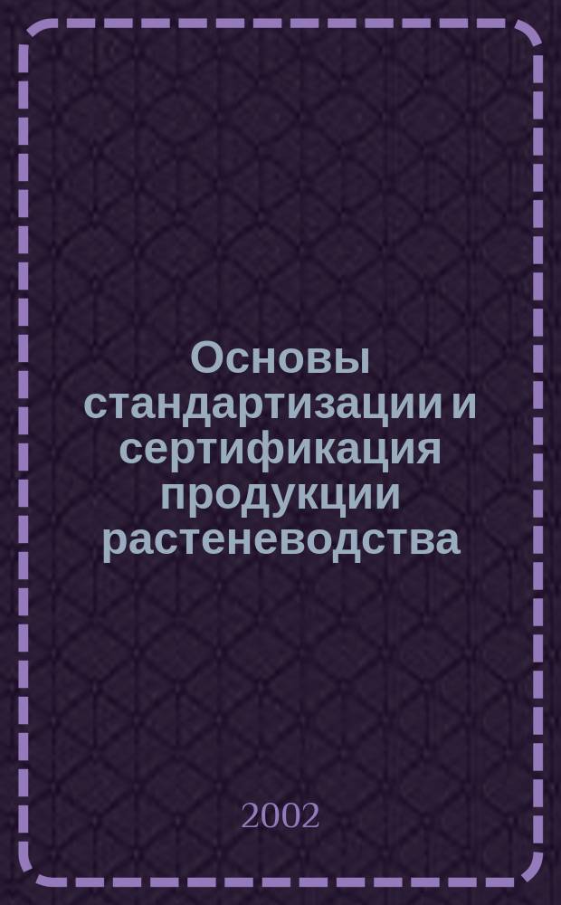 Основы стандартизации и сертификация продукции растеневодства : Учеб. пособие по спец. 310200 "Агрономия", 311200 "Технология пр-ва и перераб. с.-х. продукции", 060800 "Экономика и упр. на предприятии АПК"