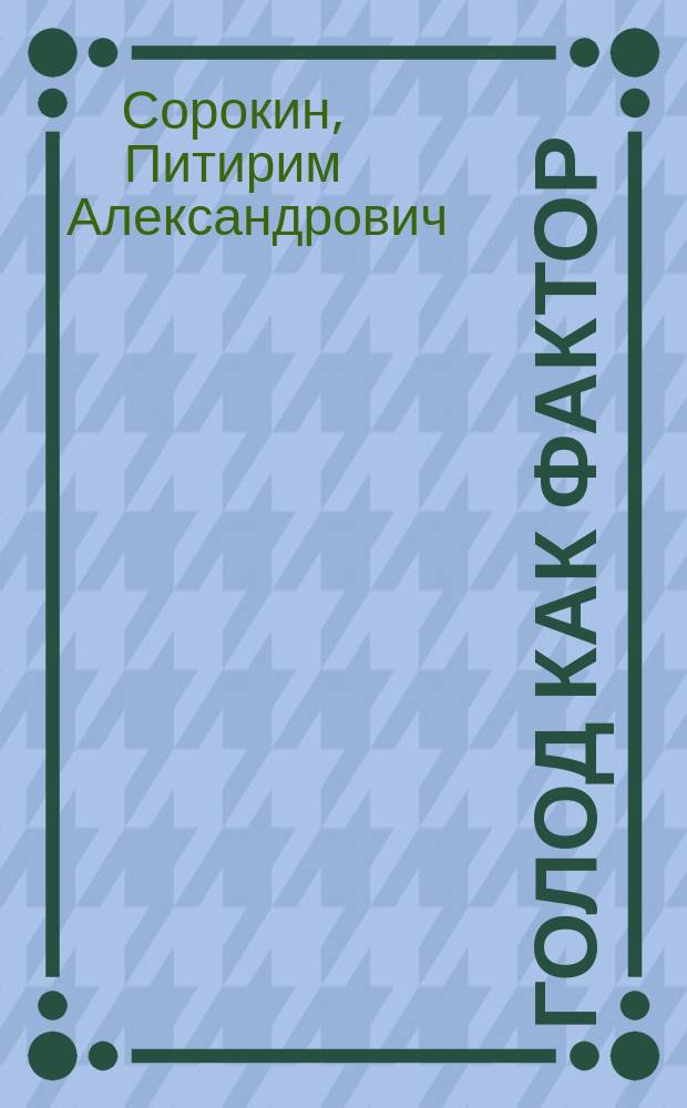 Голод как фактор : Влияние голода на поведение людей, социал. орг. и обществ. жизнь