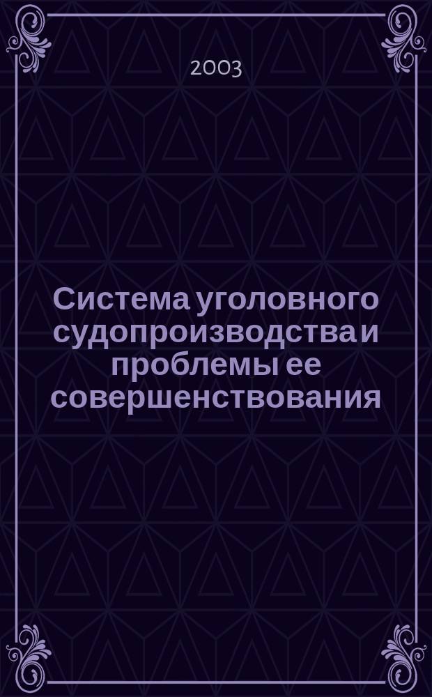 Система уголовного судопроизводства и проблемы ее совершенствования = System of criminal procedure and the problems of its improvement