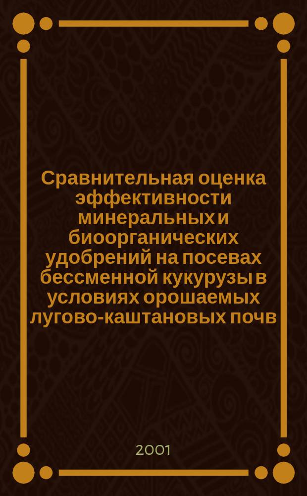 Сравнительная оценка эффективности минеральных и биоорганических удобрений на посевах бессменной кукурузы в условиях орошаемых лугово-каштановых почв : Автореф. дис. на соиск. учен. степ. к.с.-х.н. : Спец. 06.01.04