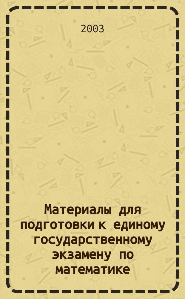 Материалы для подготовки к единому государственному экзамену по математике : Рекомендации для учителей-предметников, выпускников и абитуриентов