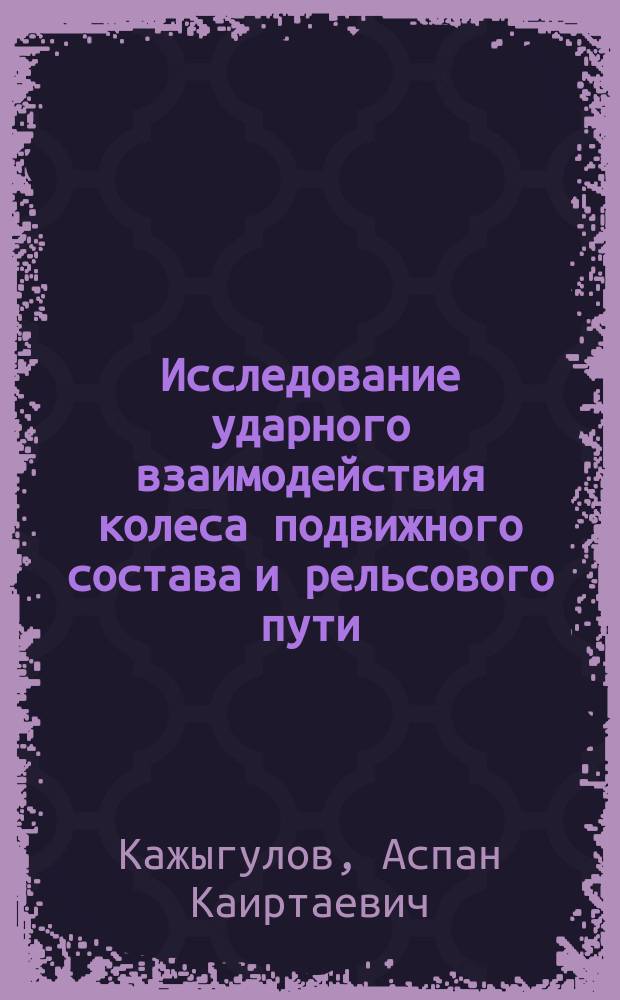 Исследование ударного взаимодействия колеса подвижного состава и рельсового пути : Автореф. дис. на соиск. учен. степ. к.т.н. : Спец. 01.02.04