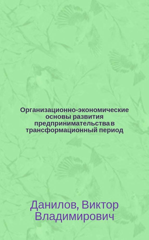 Организационно-экономические основы развития предпринимательства в трансформационный период : Автореф. дис. на соиск. учен. степ. к.э.н. : Спец. 08.00.05