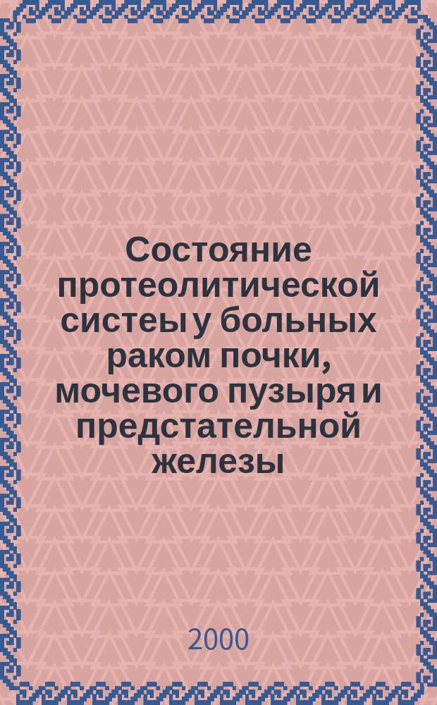 Состояние протеолитической систеы у больных раком почки, мочевого пузыря и предстательной железы : Автореф. дис. на соиск. учен. степ. к.м.н. : Спец. 14.00.14