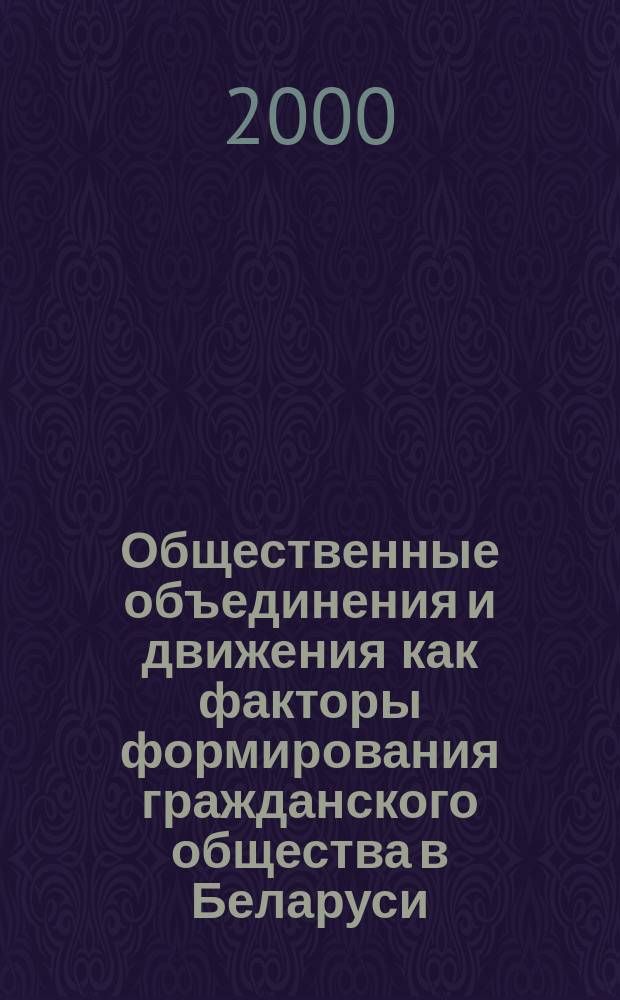 Общественные объединения и движения как факторы формирования гражданского общества в Беларуси : (конец XVIII - начало XX в.) : Автореф. дис. на соиск. учен. степ. к.ист.н. : Спец. 07.00.02