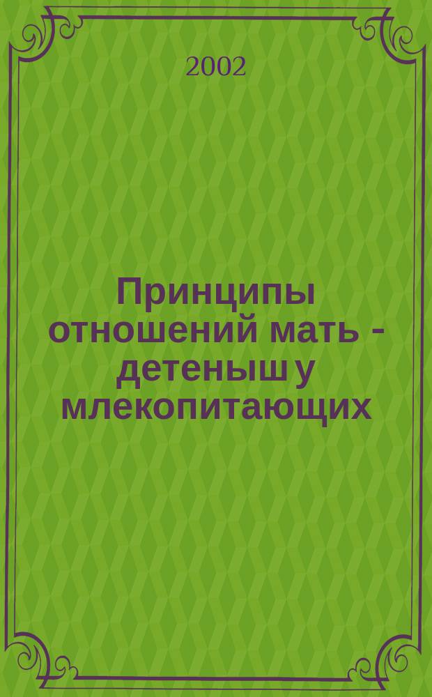 Принципы отношений мать - детеныш у млекопитающих : Автореф. дис. на соиск. учен. степ. д.б.н. : Спец. 03.00.08