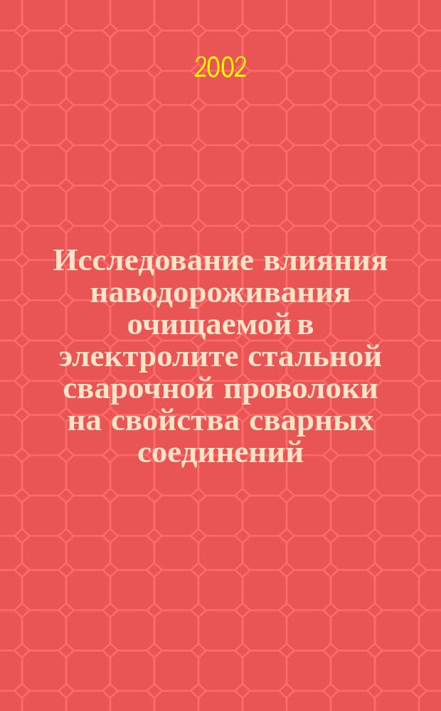 Исследование влияния наводороживания очищаемой в электролите стальной сварочной проволоки на свойства сварных соединений : Автореф. дис. на соиск. учен. степ. к.т.н. : Спец. 05.03.06