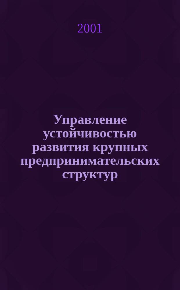 Управление устойчивостью развития крупных предпринимательских структур : Автореф. дис. на соиск. учен. степ. к.э.н. : Спец. 08.00.05
