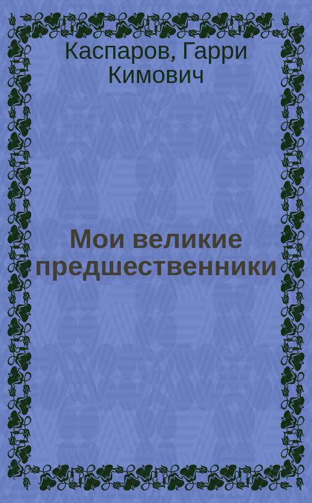 Мои великие предшественники : Новейшая история развития шахмат. игры : В 3 т.