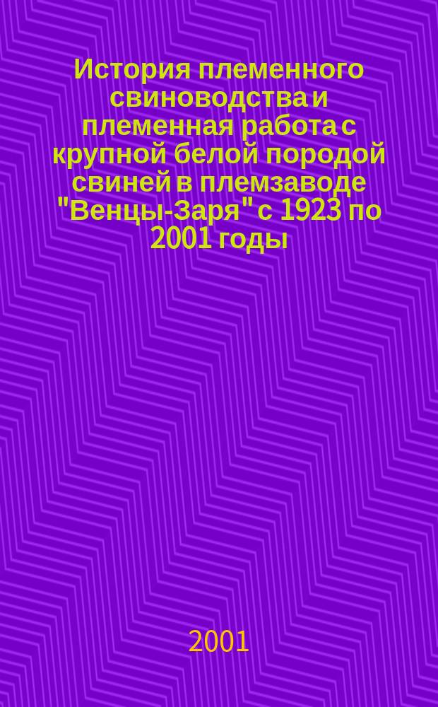 История племенного свиноводства и племенная работа с крупной белой породой свиней в племзаводе "Венцы-Заря" с 1923 по 2001 годы : В 2 т