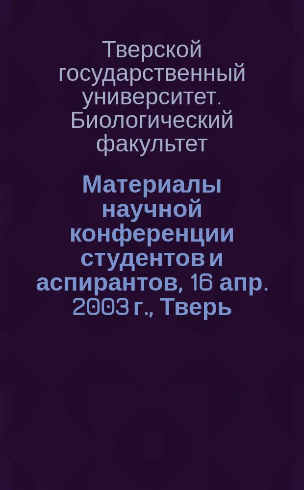 Материалы научной конференции студентов и аспирантов, 16 апр. 2003 г., Тверь : Сб. докл.