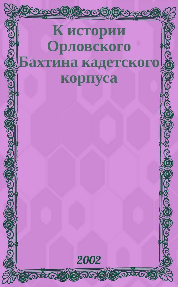К истории Орловского Бахтина кадетского корпуса : Сб. ст