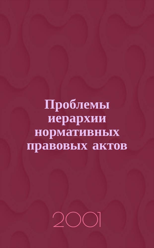 Проблемы иерархии нормативных правовых актов : Автореф. дис. на соиск. учен. степ. к.ю.н. : Спец. 12.00.01