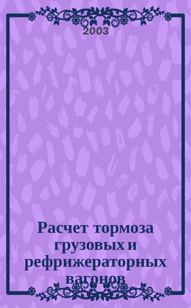 Расчет тормоза грузовых и рефрижераторных вагонов : Учеб. пособие для студентов спец. 150800 "Вагоны"