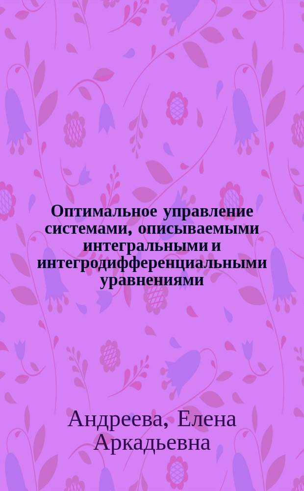 Оптимальное управление системами, описываемыми интегральными и интегродифференциальными уравнениями : Учеб. пособие