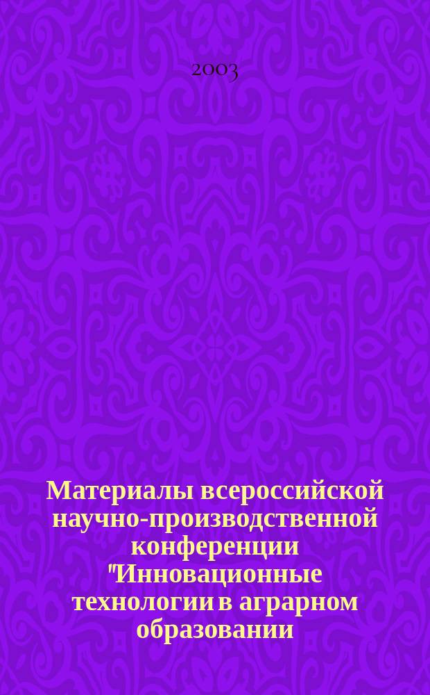 Материалы всероссийской научно-производственной конференции "Инновационные технологии в аграрном образовании, науке и АПК России", 13-15 мая 2003 г. Ч. 1