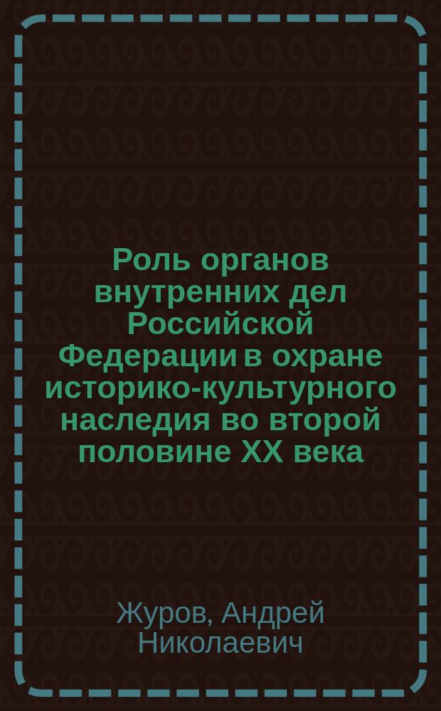 Роль органов внутренних дел Российской Федерации в охране историко-культурного наследия во второй половине ХХ века: ( На материалах ОВД г.Москвы и Московской области ) : Автореф. дис. на соиск. учен. степ. к.ист.н. : Спец. 07.00.02