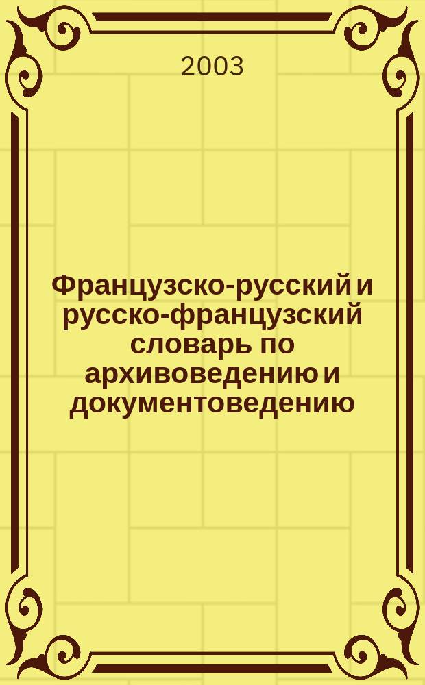 Французско-русский и русско-французский словарь по архивоведению и документоведению : Учеб. пособие : Для спец. N 020800 "Историко-арх."